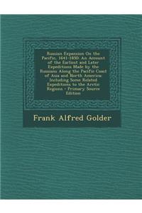 Russian Expansion on the Pacific, 1641-1850: An Account of the Earliest and Later Expeditions Made by the Russians Along the Pacific Coast of Asia and North America; Including Some Related Expeditions to the Arctic Regions