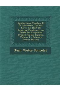 Applications D'Analyse Et de Geometrie, Qui Ont Servi, En 1822, de Principal Fondement Au Traite Des Proprietes Projectives Des Figures, Volume 1 - PR