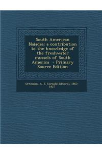 South American Naiades; A Contribution to the Knowledge of the Freshwater Mussels of South America - Primary Source Edition