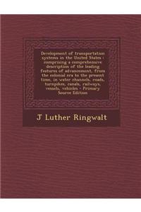 Development of Transportation Systems in the United States: Comprising a Comprehensive Description of the Leading Features of Advancement, from the Co