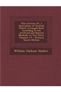 Flora Scotica; Or, a Description of Scottish Plants: Arranged Both According to the Artificial and Natural Methods. in Two Parts, Volumes 1-2