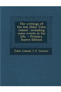 The Writings of the Late Elder John Leland: Including Some Events in His Life - Primary Source Edition