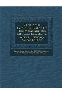 John Amos Comenius, Bishop of the Moravians, His Life and Educational Works
