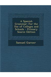 A Spanish Grammar: For the Use of Colleges and Schools