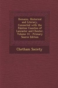 Remains, Historical and Literary, Connected with the Palatine Counties of Lancaster and Chester, Volume 14 - Primary Source Edition