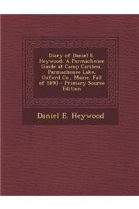Diary of Daniel E. Heywood: A Parmachenee Guide at Camp Caribou, Parmachenee Lake, Oxford Co., Maine, Fall of 1890
