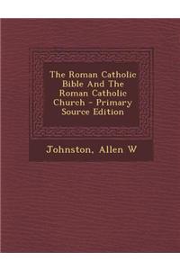 The Roman Catholic Bible and the Roman Catholic Church - Primary Source Edition