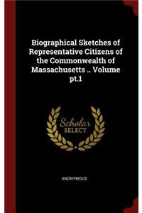 Biographical Sketches of Representative Citizens of the Commonwealth of Massachusetts .. Volume pt.1