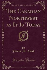 The Canadian Northwest as It Is Today (Classic Reprint)