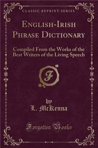 English-Irish Phrase Dictionary: Compiled from the Works of the Best Writers of the Living Speech (Classic Reprint)