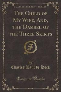 The Child of My Wife, And, the Damsel of the Three Skirts (Classic Reprint)