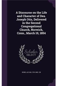 Discourse on the Life and Character of Dea. Joseph Otis, Delivered in the Second Congregational Church, Norwich, Conn., March 19, 1854
