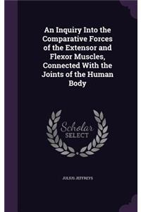 Inquiry Into the Comparative Forces of the Extensor and Flexor Muscles, Connected With the Joints of the Human Body