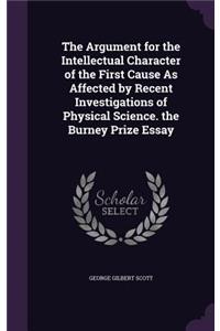 Argument for the Intellectual Character of the First Cause As Affected by Recent Investigations of Physical Science. the Burney Prize Essay