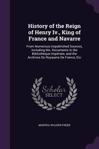 History of the Reign of Henry Iv., King of France and Navarre