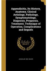 Appendicitis, Its History, Anatomy, Clinical Aetiology, Pathology, Symptomatology, Diagnosis, Prognosis, Treatment, Technique of Operation, Complications and Sequels