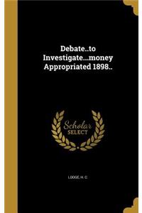 Debate..to Investigate...money Appropriated 1898..