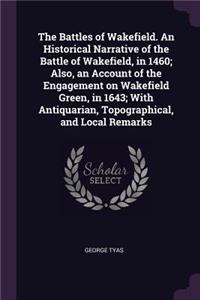 The Battles of Wakefield. An Historical Narrative of the Battle of Wakefield, in 1460; Also, an Account of the Engagement on Wakefield Green, in 1643; With Antiquarian, Topographical, and Local Remarks