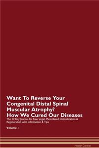 Want To Reverse Your Congenital Distal Spinal Muscular Atrophy? How We Cured Our Diseases. The 30 Day Journal for Raw Vegan Plant-Based Detoxification & Regeneration with Information & Tips Volume 1