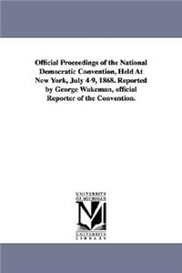 Official Proceedings of the National Democratic Convention, Held at New York, July 4-9, 1868. Reported by George Wakeman, Official Reporter of the Con