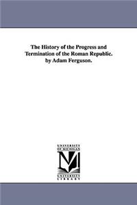 History of the Progress and Termination of the Roman Republic. by Adam Ferguson.