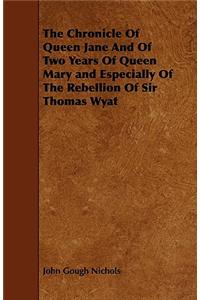 Chronicle Of Queen Jane And Of Two Years Of Queen Mary and Especially Of The Rebellion Of Sir Thomas Wyat
