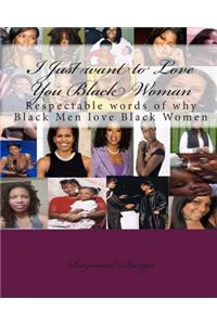 I Just Want to Love You Black Woman: Respectable Words of Why Black Men Love Black Women: Respectable Words of Why Black Men Love Black Women