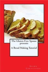 Gluten Free Spouse presents A Bread Making Tutorial