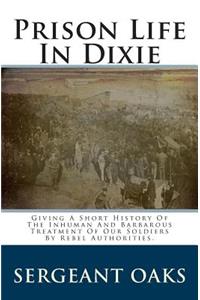 Prison Life in Dixie: Giving a Short History of the Inhuman and Barbarous Treatment of Our Soldiers by Rebel Authorities.