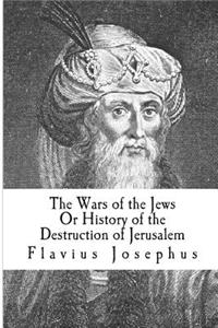 The Wars of the Jews or History of the Destruction of Jerusalem