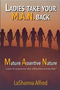 Ladies, Take Your M.A.N. Back: Mature - Assertive - Nature