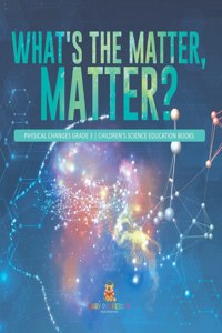 What's the Matter, Matter? Physical Changes Grade 3 Children's Science Education Books
