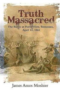 Truth Massacred: The Battle at Fort Pillow, Tennessee, April 12, 1864