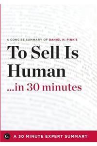 To Sell Is Human: The Surprising Truth about Moving Others by Daniel H. Pink (30 Minute Expert Series)