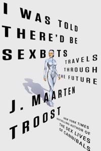 I Was Told There'd Be Sexbots: Travels Through the Future