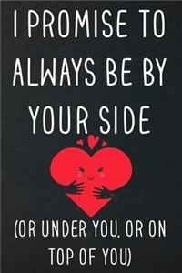 I promise to always be by yourside(or under you, or on top of you)