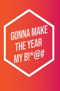 I'm Gonna Make The Year My B!*@#