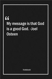 My message is that God is a good God. -Joel Osteen