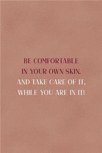 Be Comfortable In Your Own Skin, And Take Care Of It, While You Are In It!