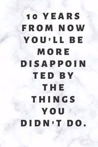 10 years from now you'll be more disappointed by the things you didn't do.