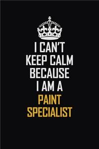 I Can't Keep Calm Because I Am A Paint Specialist: Motivational Career Pride Quote 6x9 Blank Lined Job Inspirational Notebook Journal