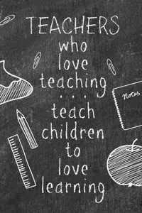 Teachers Who Love Teaching...Teach Children To Love Learning