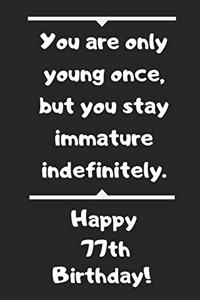 You are only young once, but you stay immature indefinitely. Happy 77th Birthday!