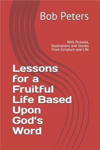 Lesson for a Fruitful Life Based Upon God's Word: With Pictures, Illustrations and Stories From Scripture and Life