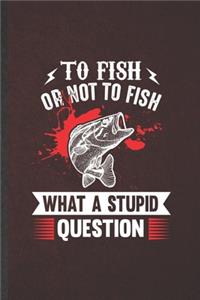 To Fish or Not to Fish What a Stupid Question