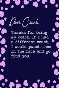 Dear Coach, Thanks for being my coach. If I had a different coach, I would punch them in the face and go find you.
