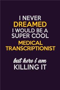 I Never Dreamed I Would Be A Super cool Medical Transcriptionist But Here I Am Killing It