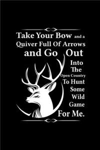 Take Your Bow And A Quiver Full Of Arrows And Go Out Into The Open Country To Hunt Some Wild Game For Me