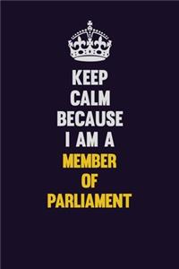 Keep Calm Because I Am A Member of Parliament: Motivational and inspirational career blank lined gift notebook with matte finish