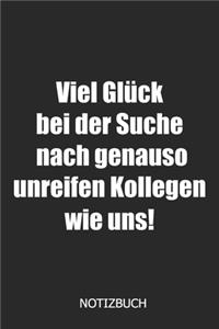 Viel Glück bei der Suche nach genauso unreifen Kollegen wie uns! Notizbuch